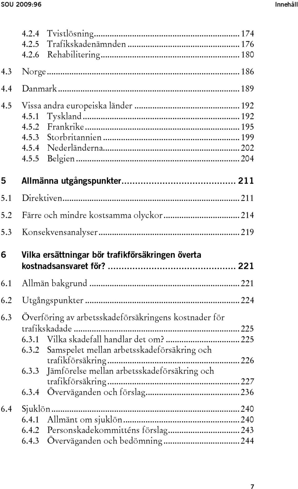 .. 214 5.3 Konsekvensanalyser... 219 6 Vilka ersättningar bör trafikförsäkringen överta kostnadsansvaret för?... 221 6.1 Allmän bakgrund... 221 6.2 Utgångspunkter... 224 6.