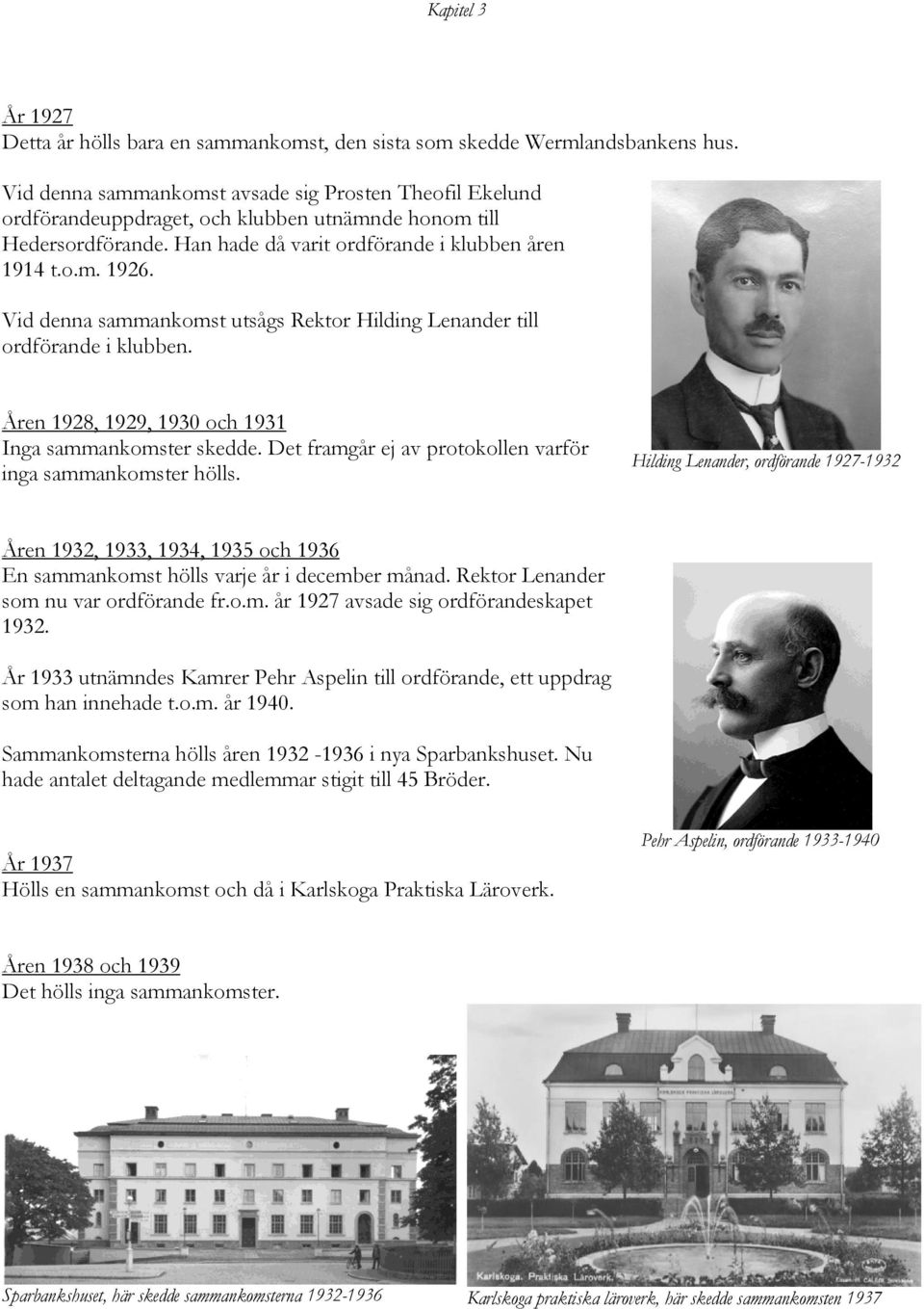 Vid denna sammankomst utsågs Rektor Hilding Lenander till ordförande i klubben. Åren 1928, 1929, 1930 och 1931 Inga sammankomster skedde. Det framgår ej av protokollen varför inga sammankomster hölls.