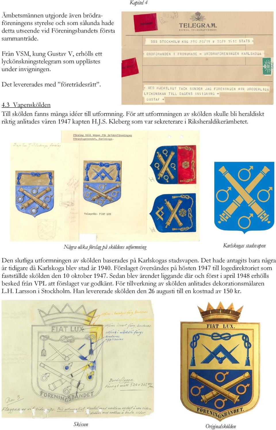 För att utformningen av skölden skulle bli heraldiskt riktig anlitades våren 1947 kapten H.J.S. Kleberg som var sekreterare i Riksheraldikerämbetet.