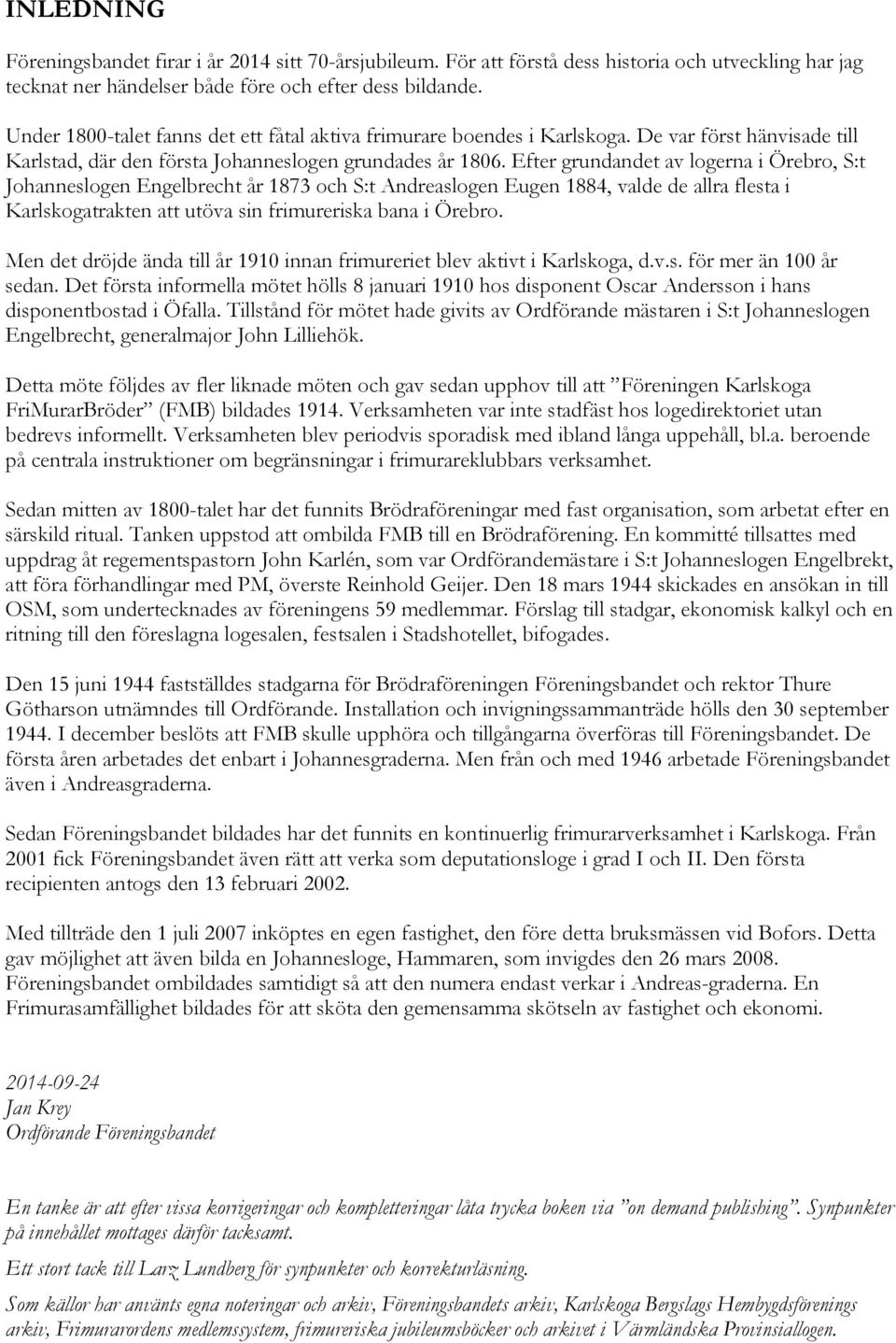 Efter grundandet av logerna i Örebro, S:t Johanneslogen Engelbrecht år 1873 och S:t Andreaslogen Eugen 1884, valde de allra flesta i Karlskogatrakten att utöva sin frimureriska bana i Örebro.