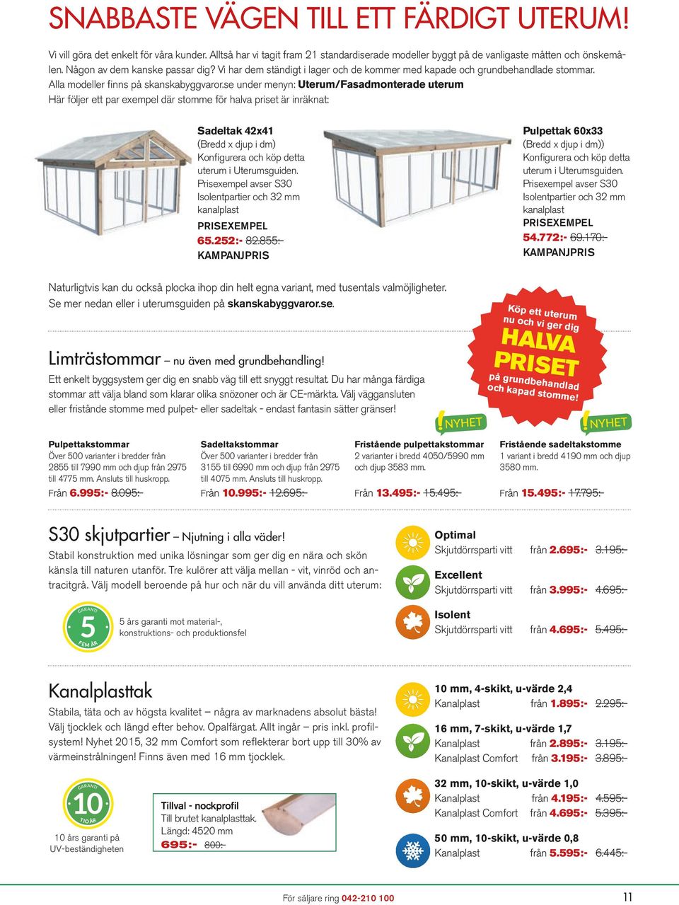 se under menyn: Uterum/Fasadmonterade uterum Här följer ett par exempel där stomme för halva priset är inräknat: Sadeltak 42x41 (Bredd x djup i dm) Konfigurera och köp detta uterum i Uterumsguiden.