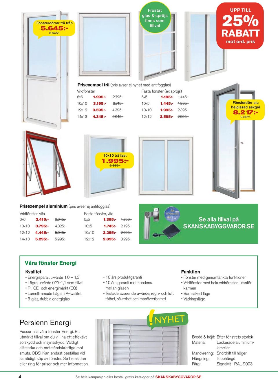 395:- 10x10 1.995:- 2.395:- 14x13 4.345:- 5.045:- 12x12 2.595:- 2.995:- Fönsterdörr alu helglasad askgrå 8.217:- 9.367:- 10x10 trä fast 1.995:- 2.395:- Prisexempel aluminium (pris avser ej antifogglas) Vridfönster, vita Fasta fönster, vita 6x6 2.