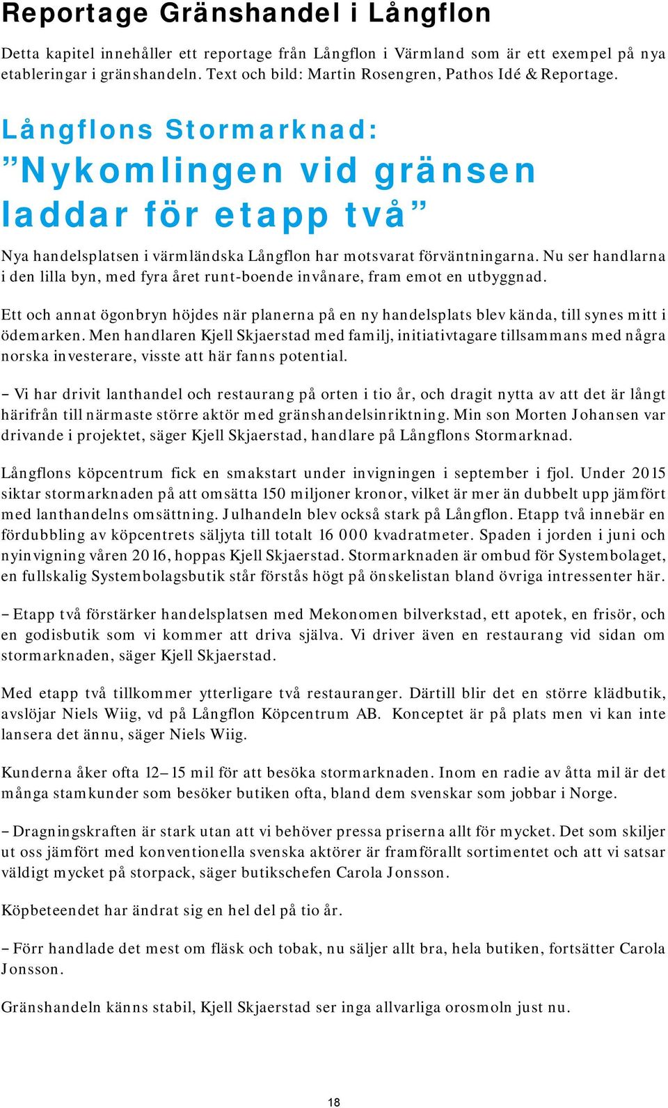 Nu ser handlarna i den lilla byn, med fyra året runt-boende invånare, fram emot en utbyggnad. Ett och annat ögonbryn höjdes när planerna på en ny handelsplats blev kända, till synes mitt i ödemarken.