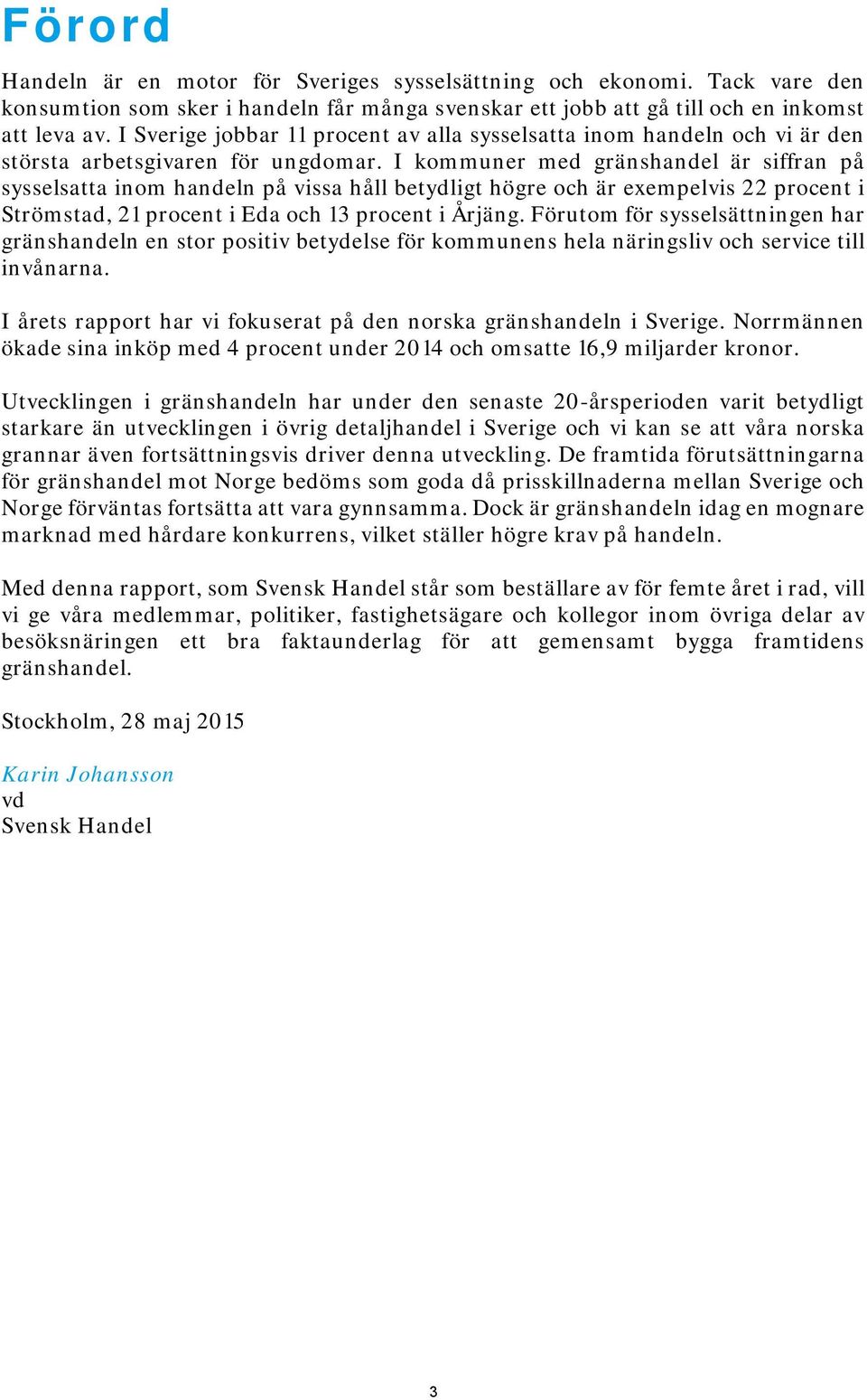 I kommuner med gränshandel är siffran på sysselsatta inom handeln på vissa håll betydligt högre och är exempelvis 22 procent i Strömstad, 21 procent i Eda och 13 procent i Årjäng.