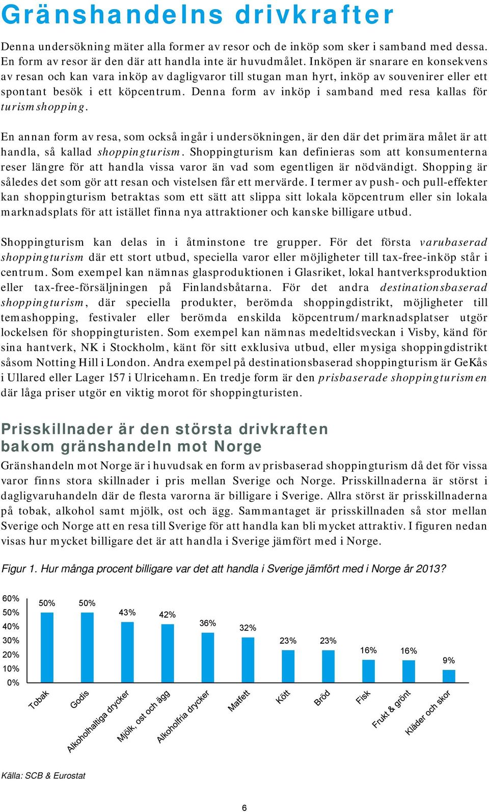 Denna form av inköp i samband med resa kallas för turismshopping. En annan form av resa, som också ingår i undersökningen, är den där det primära målet är att handla, så kallad shoppingturism.