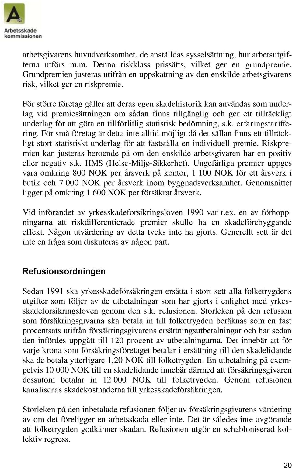 För större företag gäller att deras egen skadehistorik kan användas som underlag vid premiesättningen om sådan finns tillgänglig och ger ett tillräckligt underlag för att göra en tillförlitlig