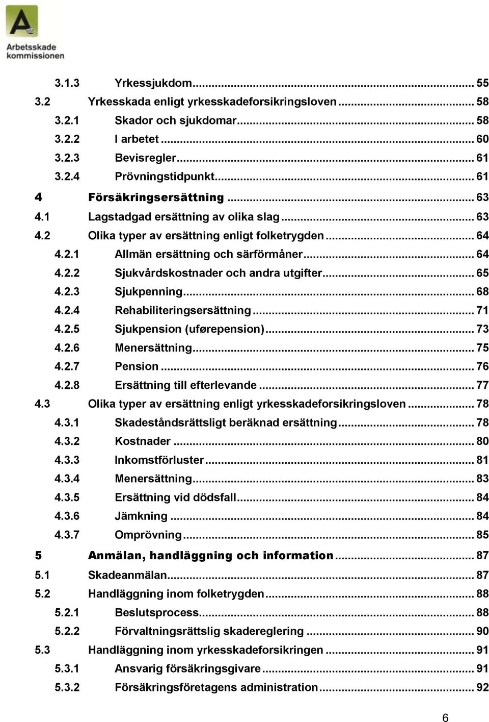 .. 65 4.2.3 Sjukpenning... 68 4.2.4 Rehabiliteringsersättning... 71 4.2.5 Sjukpension (uførepension)... 73 4.2.6 Menersättning... 75 4.2.7 Pension... 76 4.2.8 Ersättning till efterlevande... 77 4.