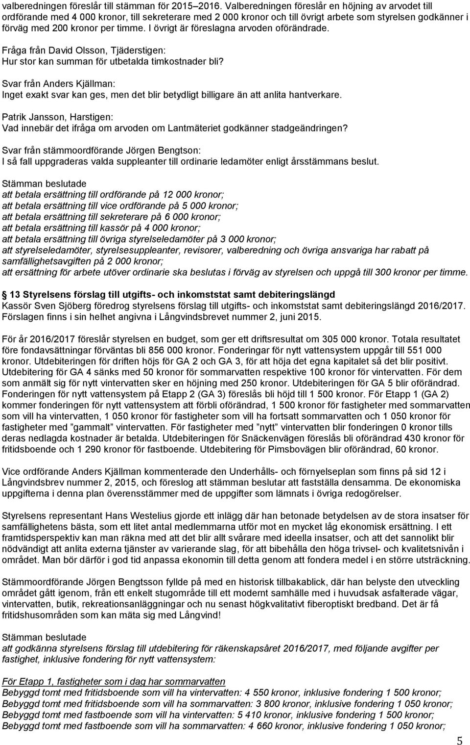 I övrigt är föreslagna arvoden oförändrade. Fråga från David Olsson, Tjäderstigen: Hur stor kan summan för utbetalda timkostnader bli?