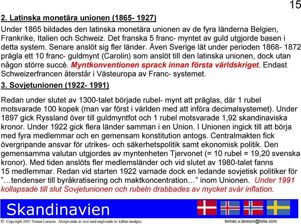 Även Sverige lät under perioden 1868-1872 prägla ett 10 franc- guldmynt (Carolin) som anslöt till den latinska unionen, dock utan någon större succé. Myntkonventionen sprack innan första världskriget.