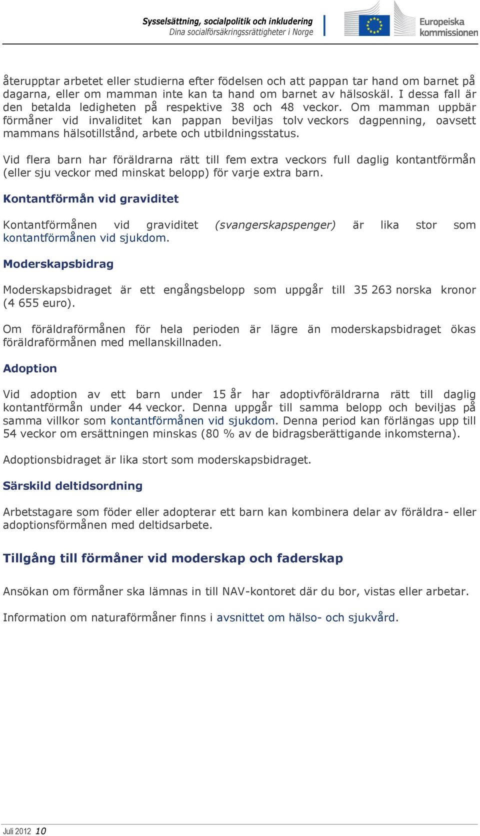 Om mamman uppbär förmåner vid invaliditet kan pappan beviljas tolv veckors dagpenning, oavsett mammans hälsotillstånd, arbete och utbildningsstatus.