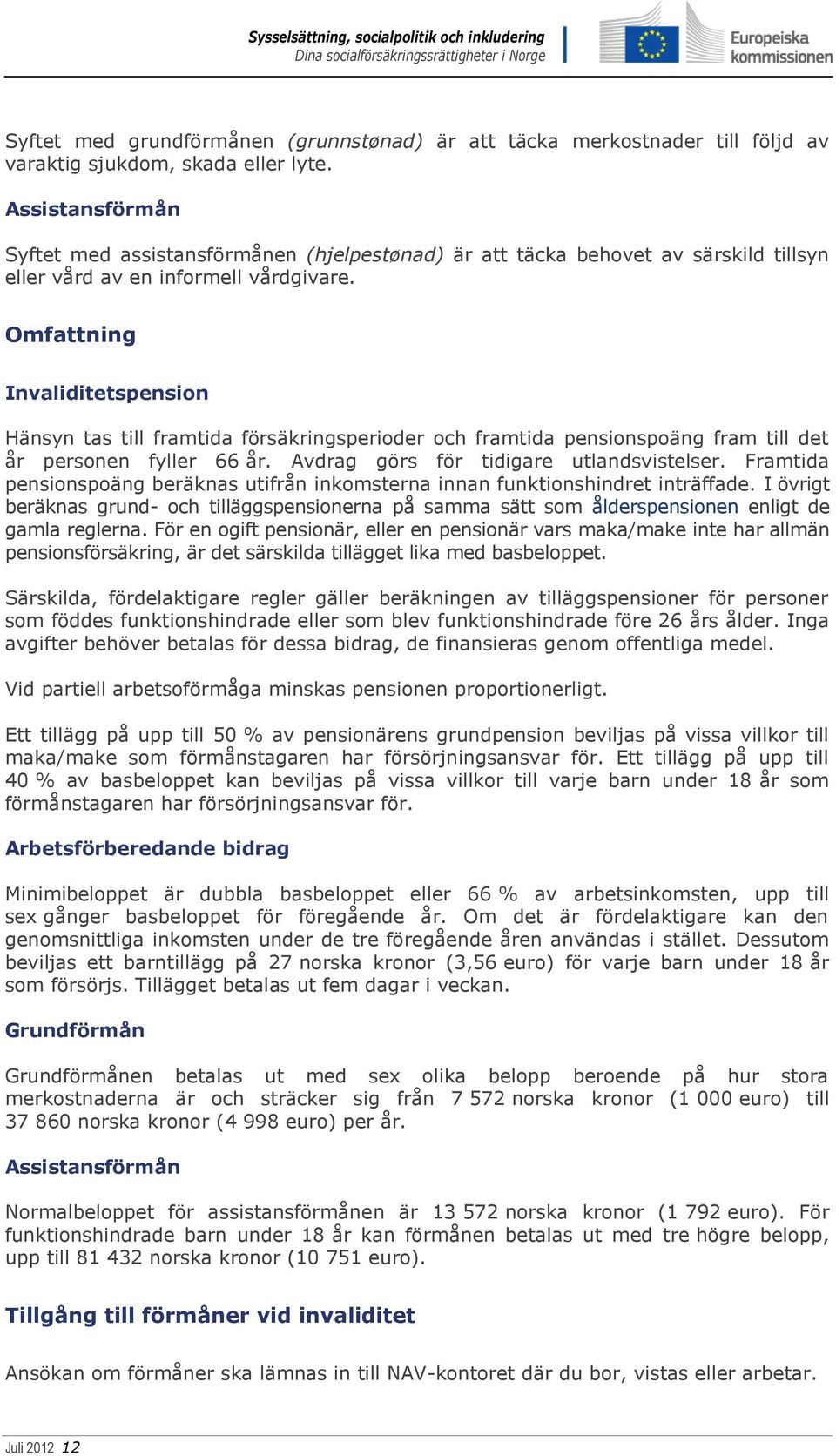 Omfattning Invaliditetspension Hänsyn tas till framtida försäkringsperioder och framtida pensionspoäng fram till det år personen fyller 66 år. Avdrag görs för tidigare utlandsvistelser.