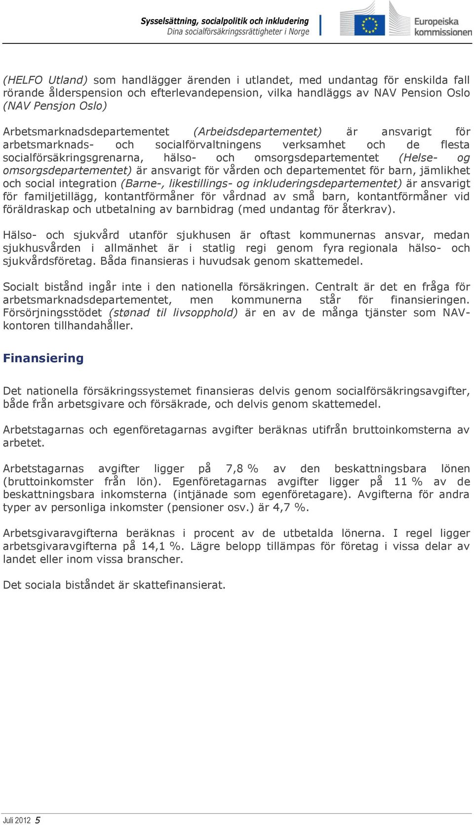 (Helse- og omsorgsdepartementet) är ansvarigt för vården och departementet för barn, jämlikhet och social integration (Barne-, likestillings- og inkluderingsdepartementet) är ansvarigt för