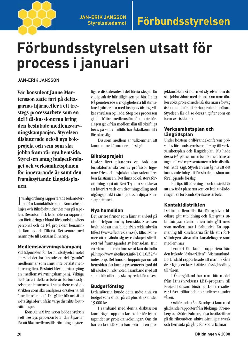 Styrelsen antog budgetförslaget och verksamhetsplanen för innevarande år samt den framåtsyftande långtidsplanen. vanlig ordning rapporterade ledamöterna från kontaktdistrikten.