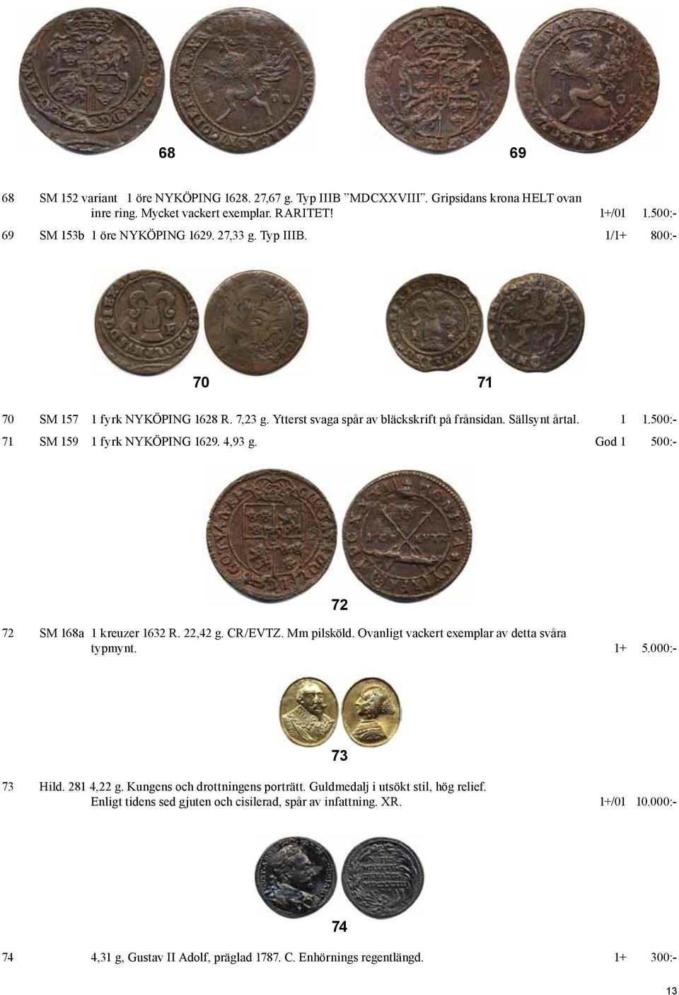 God 1 500:- 72 72 SM 168a 1 kreuzer 1632 R. 22,42 g. CR/EVTZ. Mm pilsköld. Ovanligt vackert exemplar av detta svåra typmynt. 1+ 5.000:- 73 73 Hild. 281 4,22 g. Kungens och drottningens porträtt.