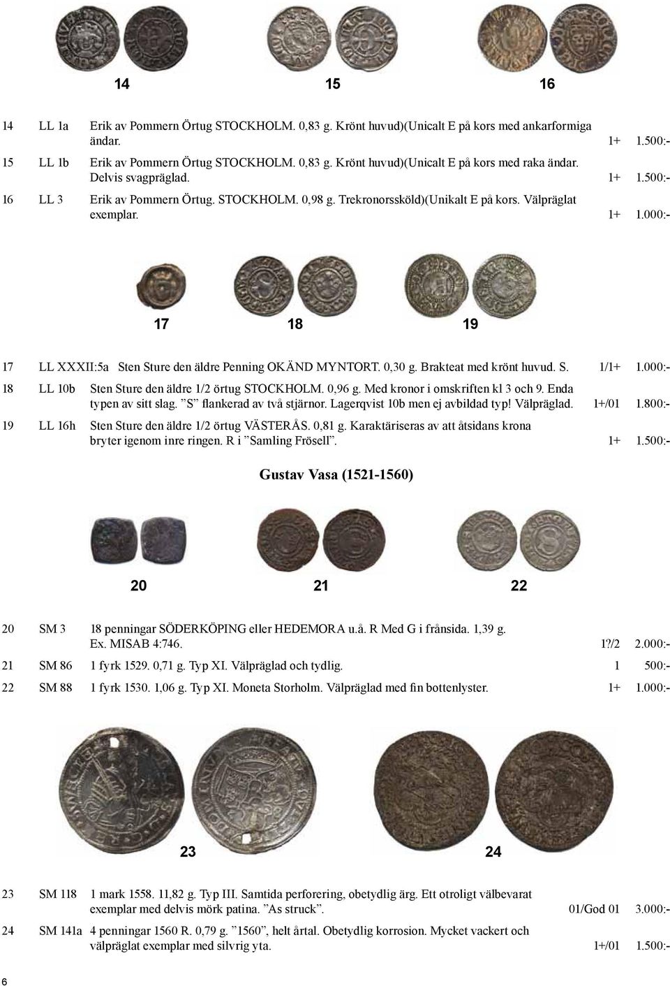 0,30 g. Brakteat med krönt huvud. S. 1/1+ 1.000:- 18 LL 10b Sten Sture den äldre 1/2 örtug STOCKHOLM. 0,96 g. Med kronor i omskriften kl 3 och 9. Enda typen av sitt slag. S flankerad av två stjärnor.