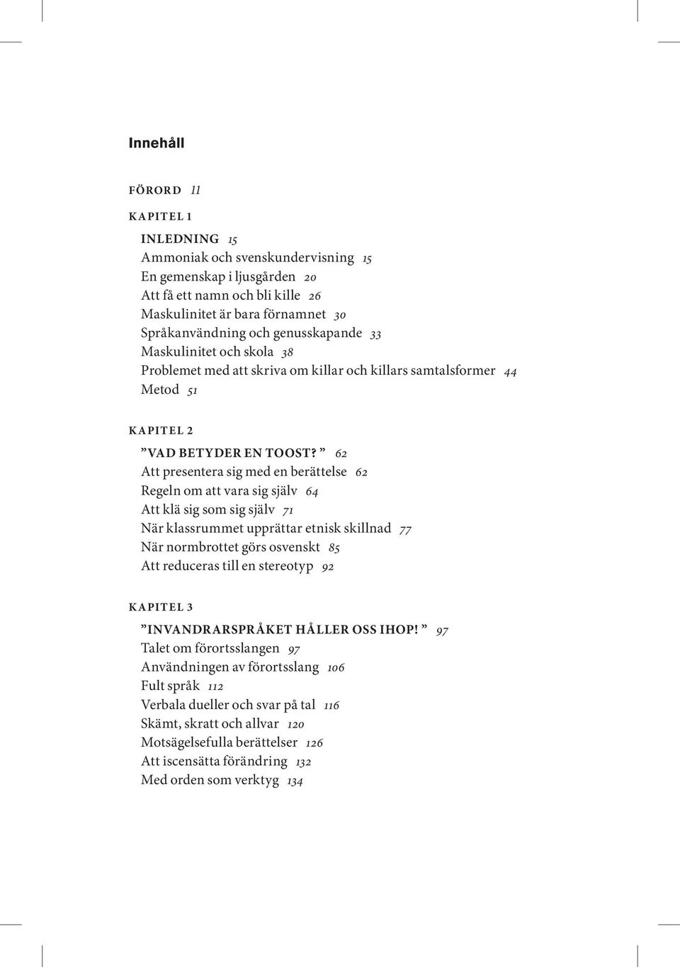 62 Att presentera sig med en berättelse 62 Regeln om att vara sig själv 64 Att klä sig som sig själv 71 När klassrummet upprättar etnisk skillnad 77 När normbrottet görs osvenskt 85 Att reduceras