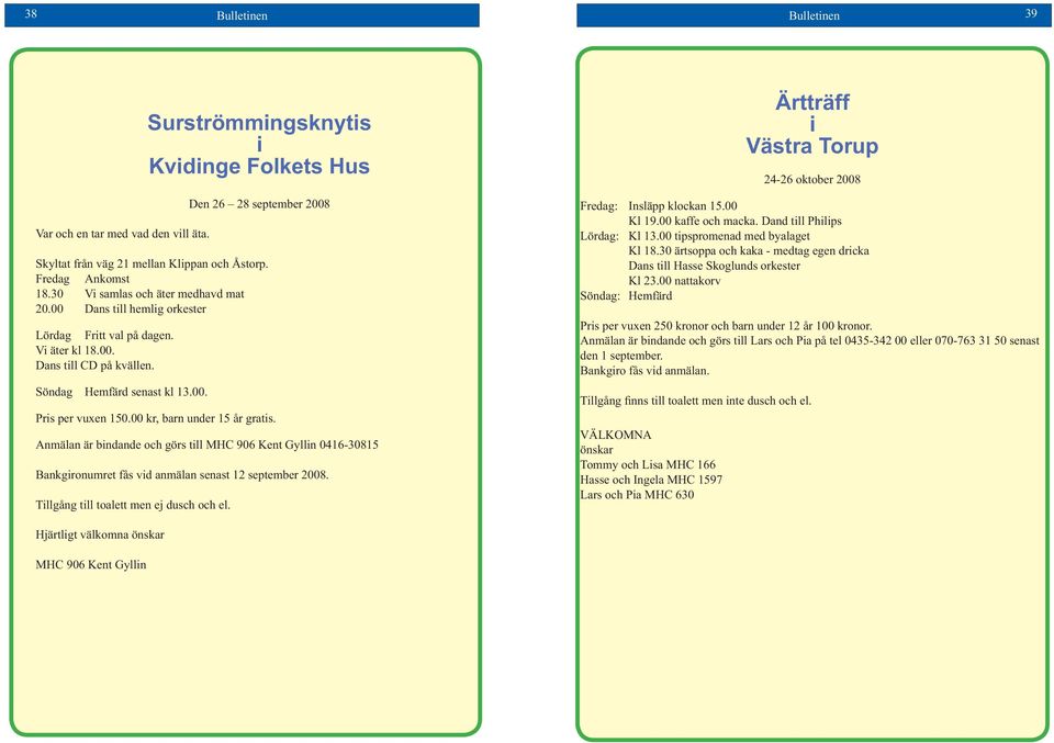 00 kr, barn under 15 år gratis. Anmälan är bindande och görs till MHC 906 Kent Gyllin 0416-30815 Bankgironumret fås vid anmälan senast 12 september 2008. Tillgång till toalett men ej dusch och el.