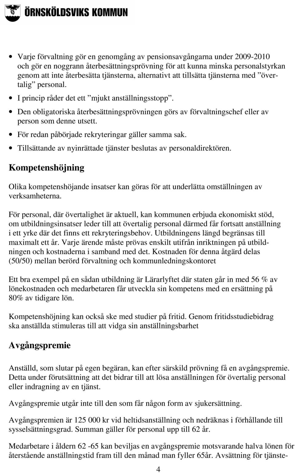 Den obligatoriska återbesättningsprövningen görs av förvaltningschef eller av person som denne utsett. För redan påbörjade rekryteringar gäller samma sak.