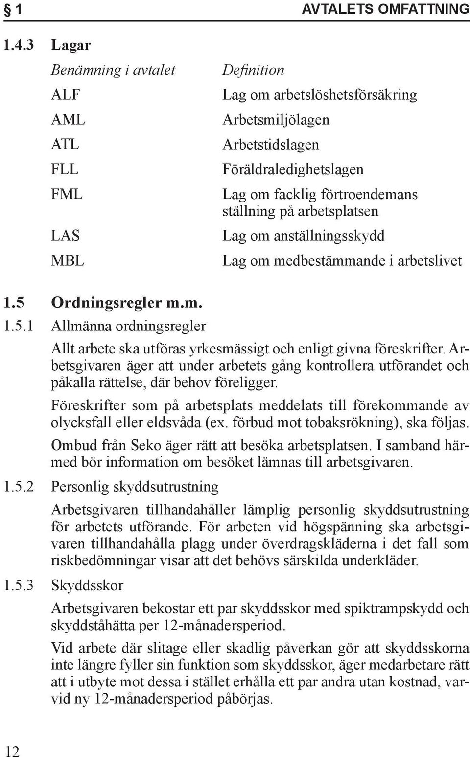 arbetsplatsen Lag om anställningsskydd Lag om medbestämmande i arbetslivet 1.5 Ordningsregler m.m. 1.5.1 Allmänna ordningsregler Allt arbete ska utföras yrkesmässigt och enligt givna föreskrifter.