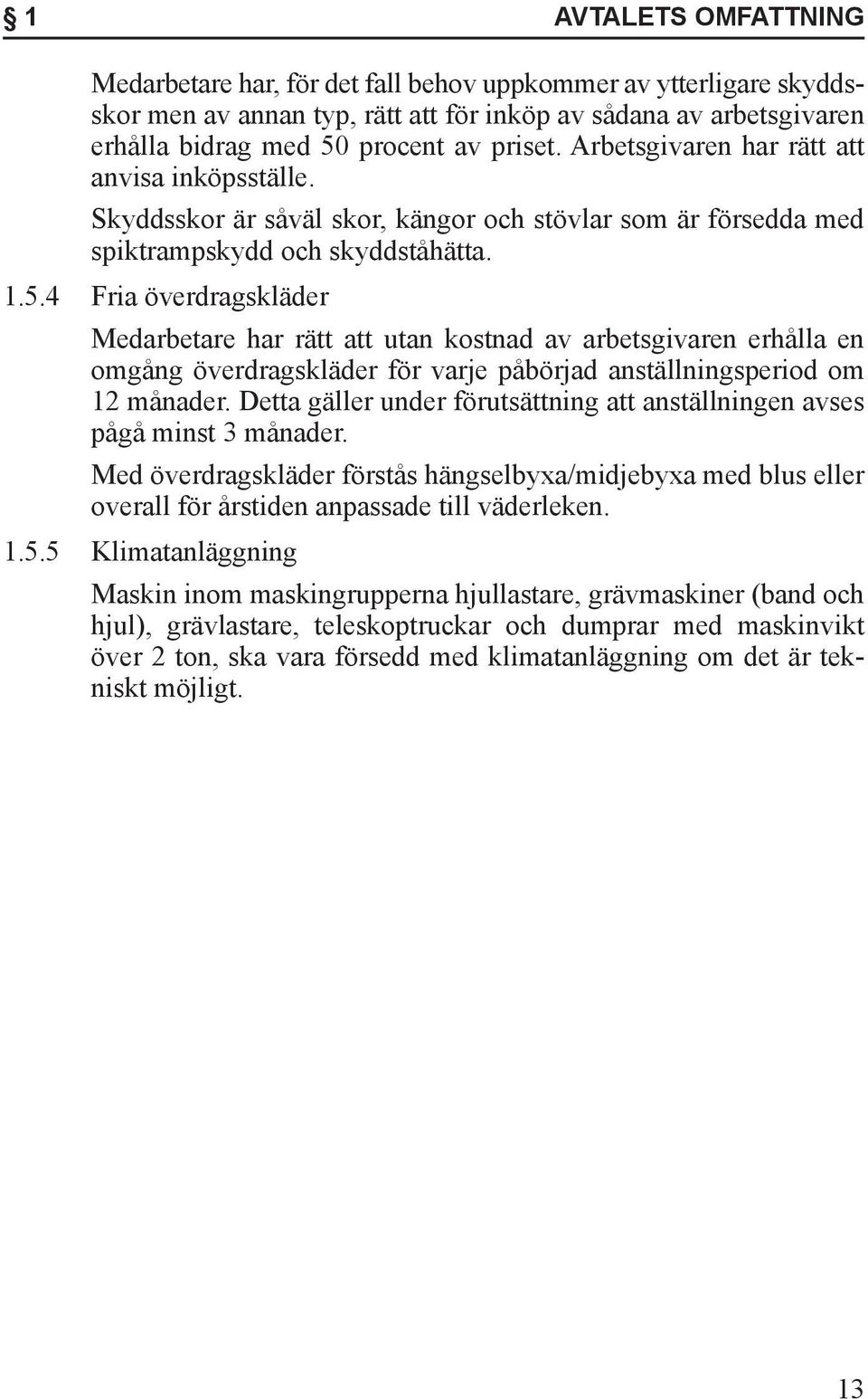 4 Fria överdragskläder Medarbetare har rätt att utan kostnad av arbetsgivaren erhålla en omgång överdragskläder för varje påbörjad anställningsperiod om 12 månader.