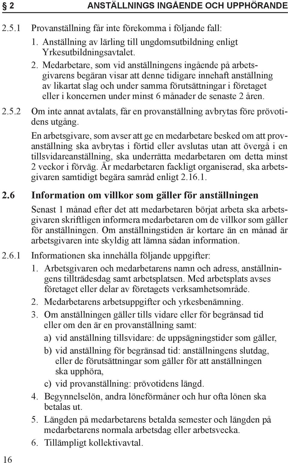 Medarbetare, som vid anställningens ingående på arbetsgivarens begäran visar att denne tidigare innehaft anställning av likartat slag och under samma förutsättningar i företaget eller i koncernen