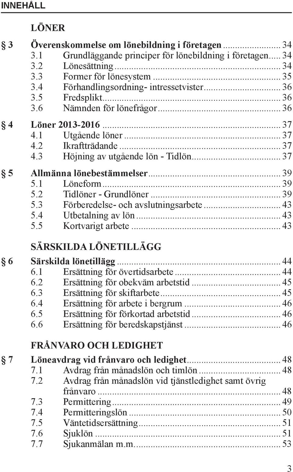 .. 37 5 Allmänna lönebestämmelser... 39 5.1 Löneform... 39 5.2 Tidlöner - Grundlöner... 39 5.3 Förberedelse- och avslutningsarbete... 43 5.4 Utbetalning av lön... 43 5.5 Kortvarigt arbete.