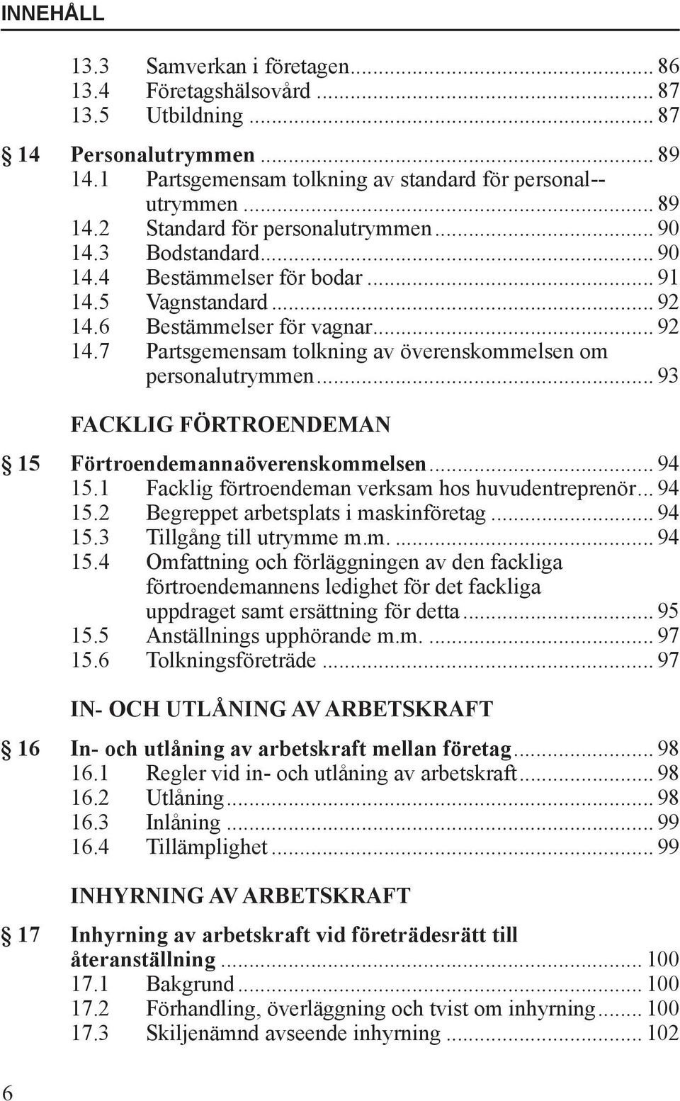 .. 93 FACKLIG FÖRTROENDEMAN 15 Förtroendemannaöverenskommelsen... 94 15.1 Facklig förtroendeman verksam hos huvudentreprenör... 94 15.2 Begreppet arbetsplats i maskinföretag... 94 15.3 Tillgång till utrymme m.