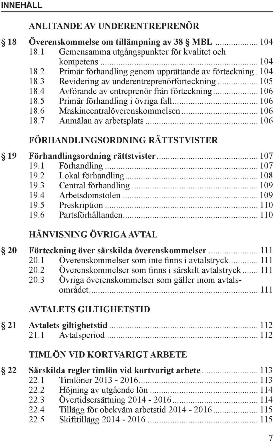 .. 106 18.7 Anmälan av arbetsplats... 106 FÖRHANDLINGSORDNING RÄTTSTVISTER 19 Förhandlingsordning rättstvister... 107 19.1 Förhandling... 107 19.2 Lokal förhandling... 108 19.3 Central förhandling.