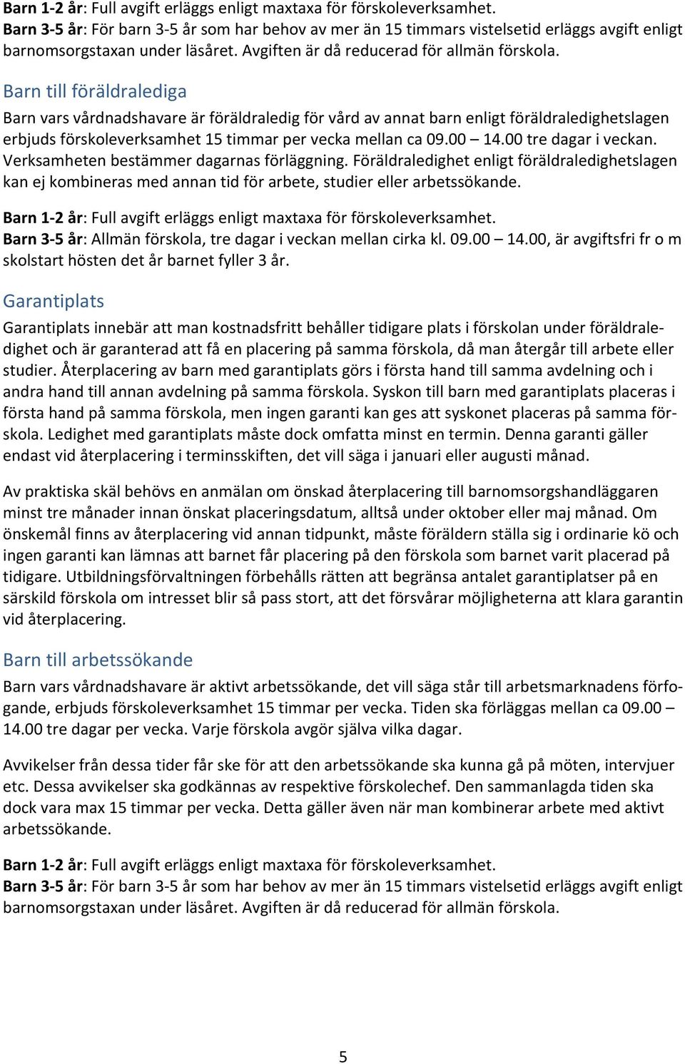 Barn till föräldralediga Barn vars vårdnadshavare är föräldraledig för vård av annat barn enligt föräldraledighetslagen erbjuds förskoleverksamhet 15 timmar per vecka mellan ca 09.00 14.