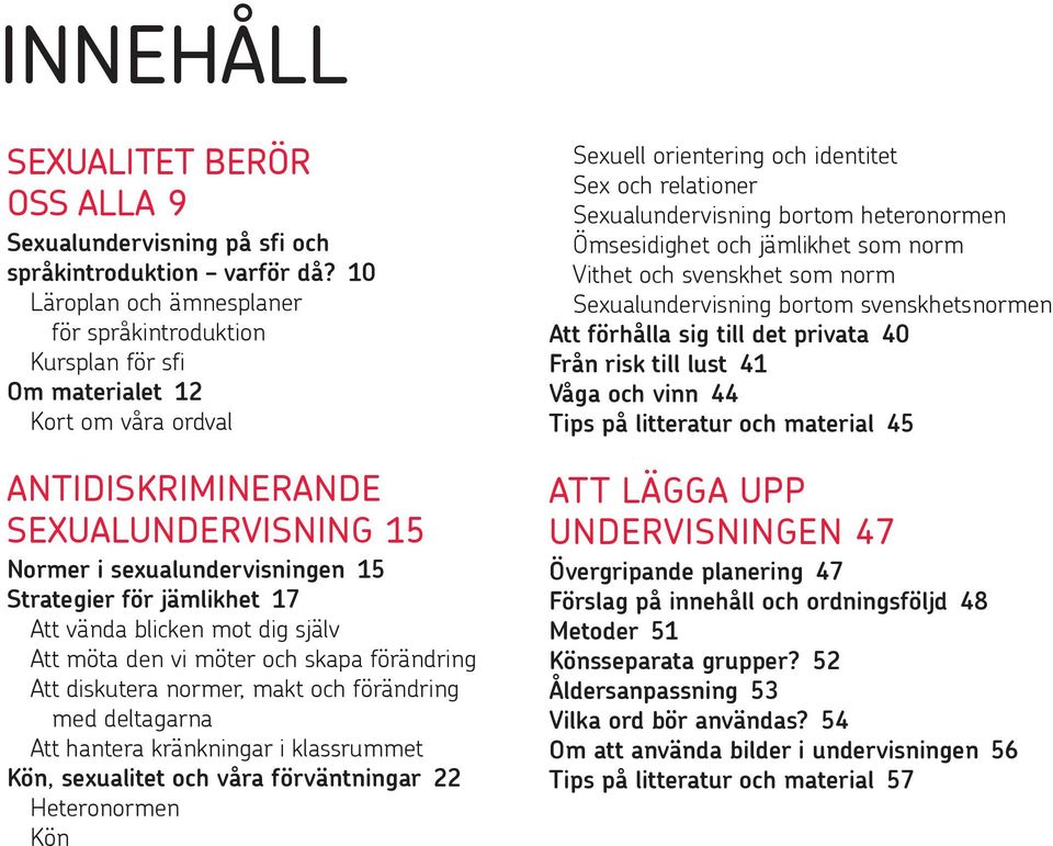 jämlikhet 17 Att vända blicken mot dig själv Att möta den vi möter och skapa förändring Att diskutera normer, makt och förändring med deltagarna Att hantera kränkningar i klassrummet Kön, sexualitet