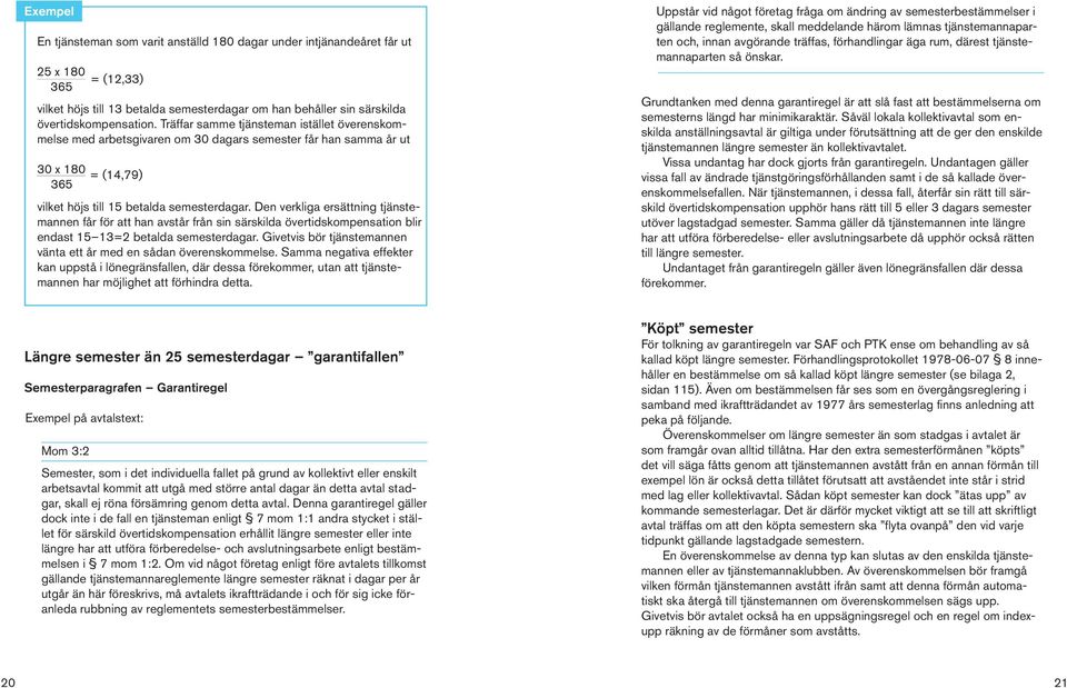 Den verkliga ersättning tjänstemannen får för att han avstår från sin särskilda övertidskompensation blir endast 15 13=2 betalda semesterdagar.