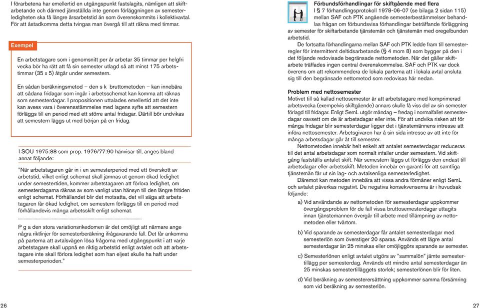 Exempel En arbetstagare som i genomsnitt per år arbetar 35 timmar per helgfri vecka bör ha rätt att få sin semester utlagd så att minst 175 arbetstimmar (35 x 5) åtgår under semestern.