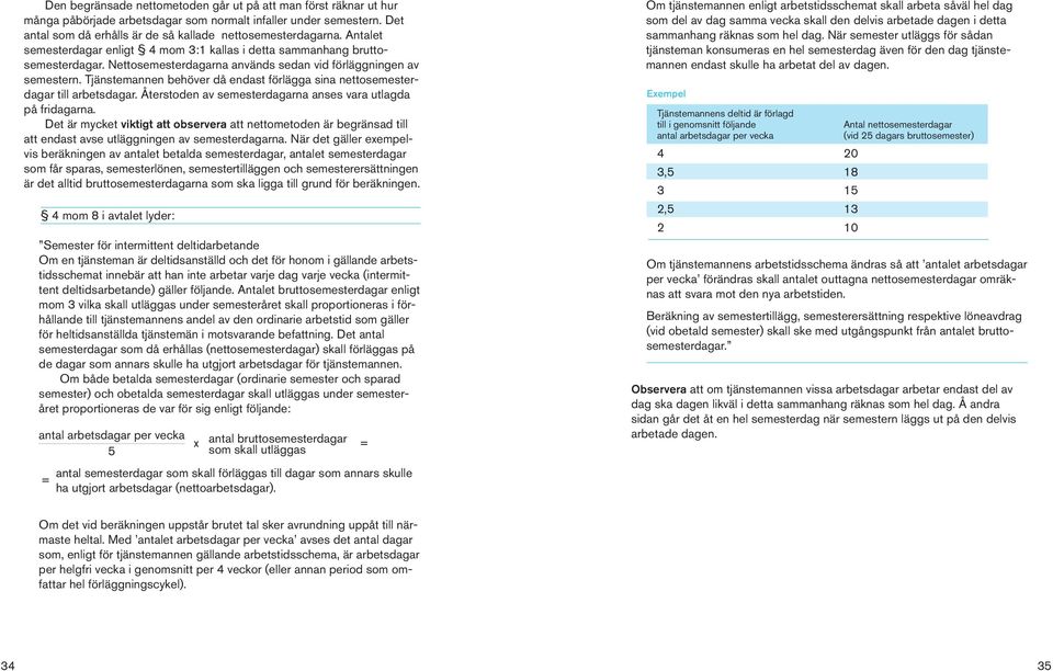 Tjänstemannen behöver då endast förlägga sina nettosemesterdagar till arbetsdagar. Återstoden av semesterdagarna anses vara utlagda på fridagarna.