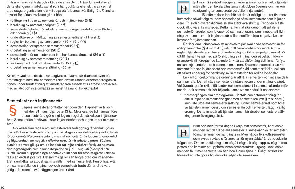 Enligt 2 a andra stycket får sådan avvikelse göras från: förläggning i tiden av semesterår och intjänandeår (3 ) beräkning av semesterledighet (3 a ) semesterledigheten för arbetstagare som