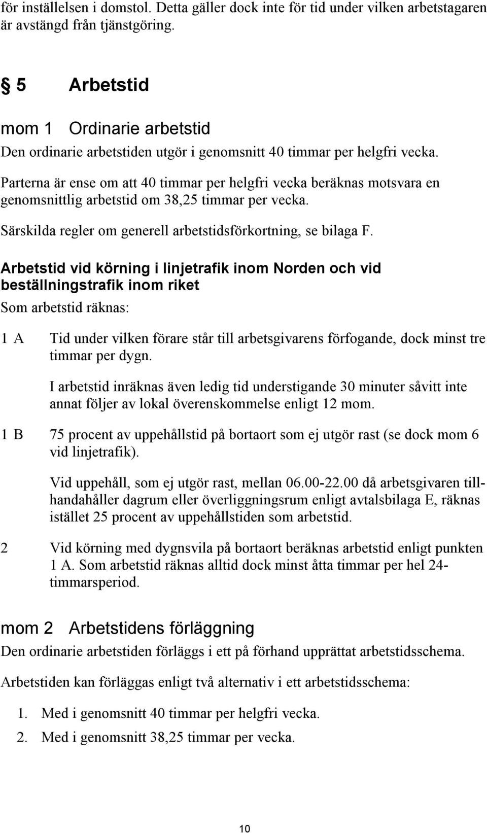 Parterna är ense om att 40 timmar per helgfri vecka beräknas motsvara en genomsnittlig arbetstid om 38,25 timmar per vecka. Särskilda regler om generell arbetstidsförkortning, se bilaga F.