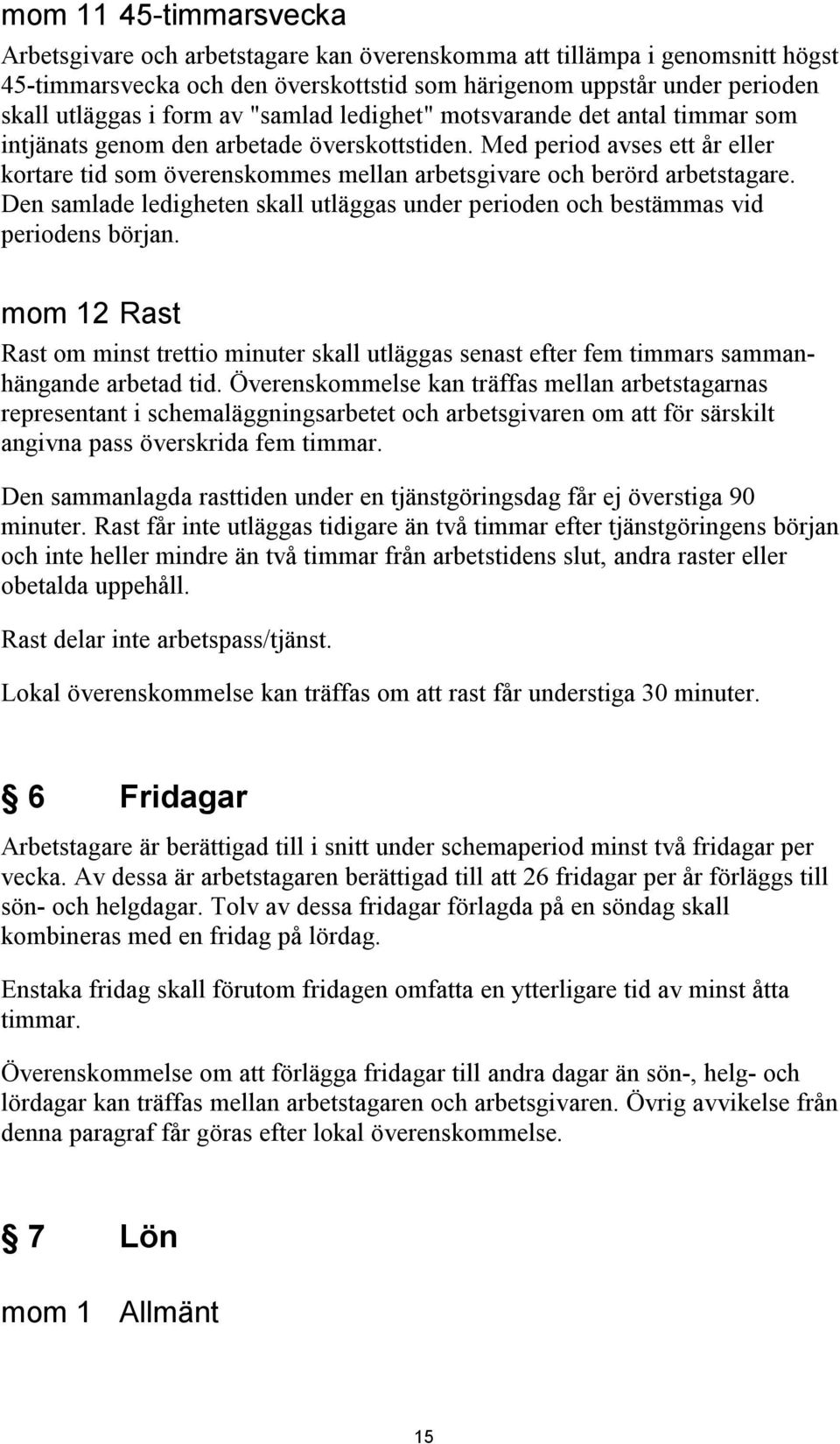 Med period avses ett år eller kortare tid som överenskommes mellan arbetsgivare och berörd arbetstagare. Den samlade ledigheten skall utläggas under perioden och bestämmas vid periodens början.