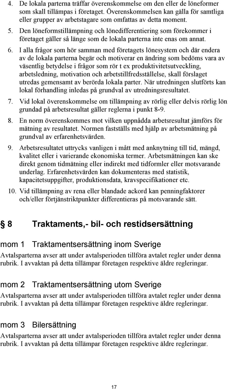 Den löneformstillämpning och lönedifferentiering som förekommer i företaget gäller så länge som de lokala parterna inte enas om annat. 6.