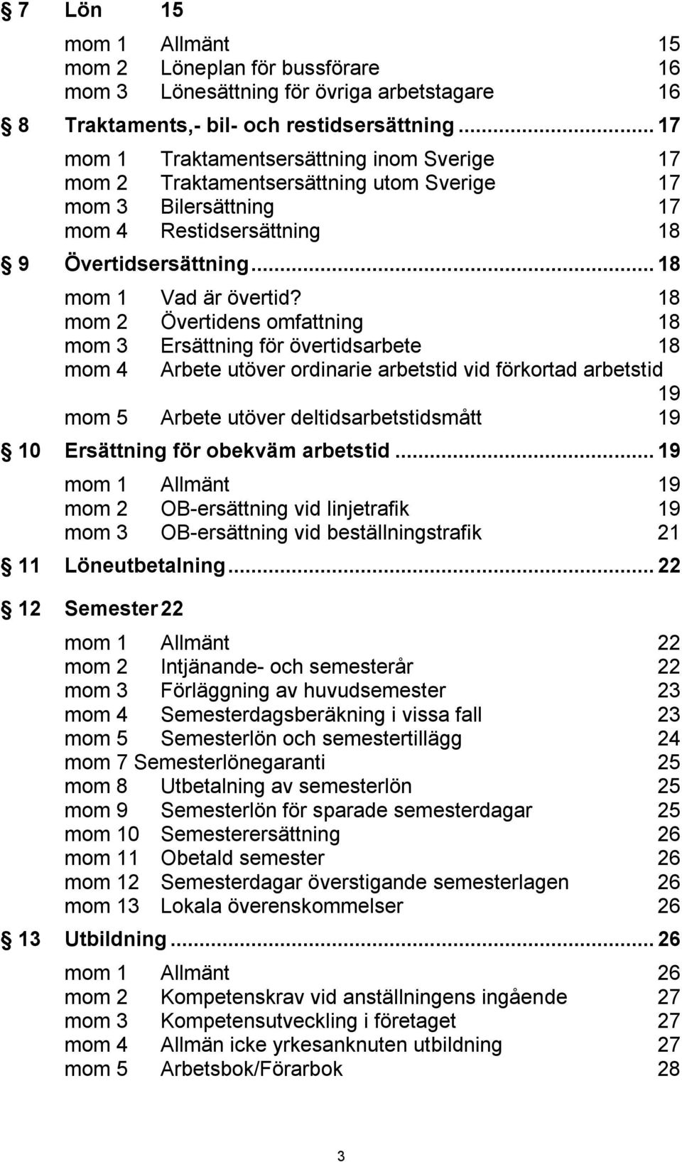 18 mom 2 Övertidens omfattning 18 mom 3 Ersättning för övertidsarbete 18 mom 4 Arbete utöver ordinarie arbetstid vid förkortad arbetstid 19 mom 5 Arbete utöver deltidsarbetstidsmått 19 10 Ersättning