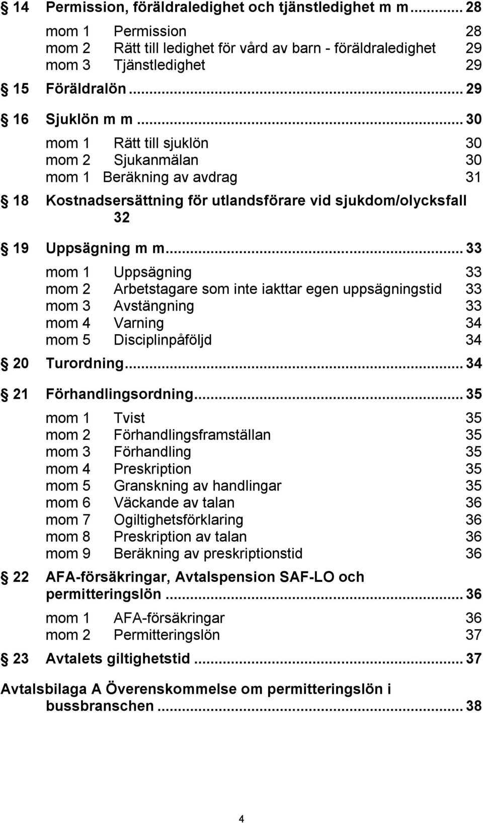 ..33 mom 1 Uppsägning 33 mom 2 Arbetstagare som inte iakttar egen uppsägningstid 33 mom 3 Avstängning 33 mom 4 Varning 34 mom 5 Disciplinpåföljd 34 20 Turordning...34 21 Förhandlingsordning.