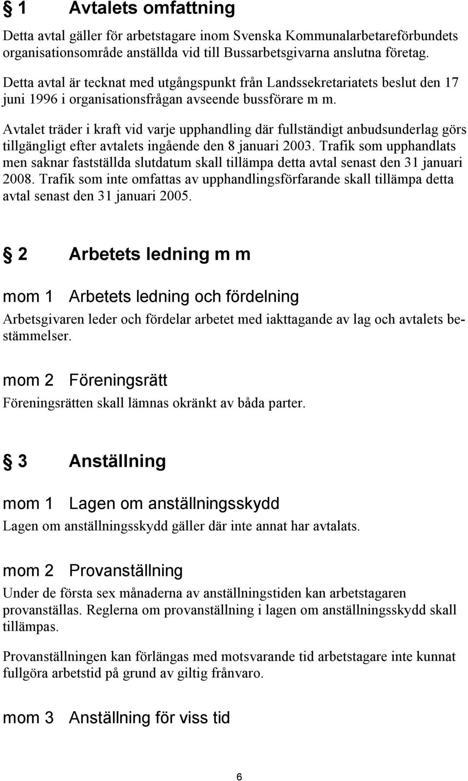 Avtalet träder i kraft vid varje upphandling där fullständigt anbudsunderlag görs tillgängligt efter avtalets ingående den 8 januari 2003.