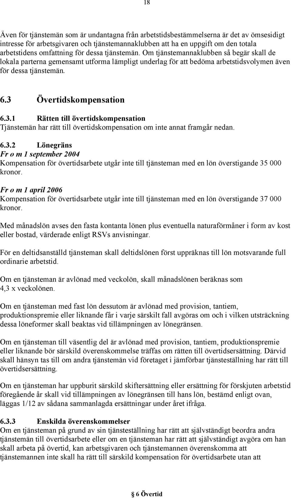 3 Övertidskompensation 6.3.1 Rätten till övertidskompensation Tjänstemän har rätt till övertidskompensation om inte annat framgår nedan. 6.3.2 Lönegräns Fr o m 1 september 2004 Kompensation för övertidsarbete utgår inte till tjänsteman med en lön överstigande 35 000 kronor.