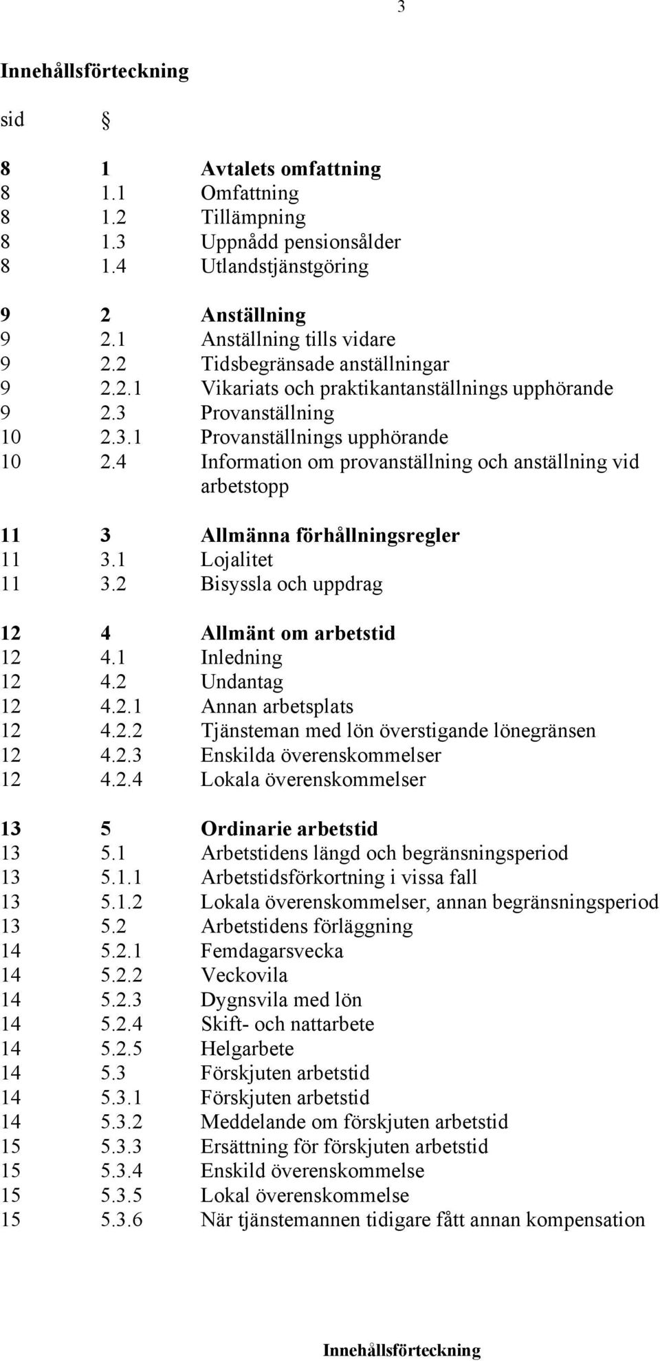 4 Information om provanställning och anställning vid arbetstopp 11 3 Allmänna förhållningsregler 11 3.1 Lojalitet 11 3.2 Bisyssla och uppdrag 12 4 Allmänt om arbetstid 12 4.1 Inledning 12 4.