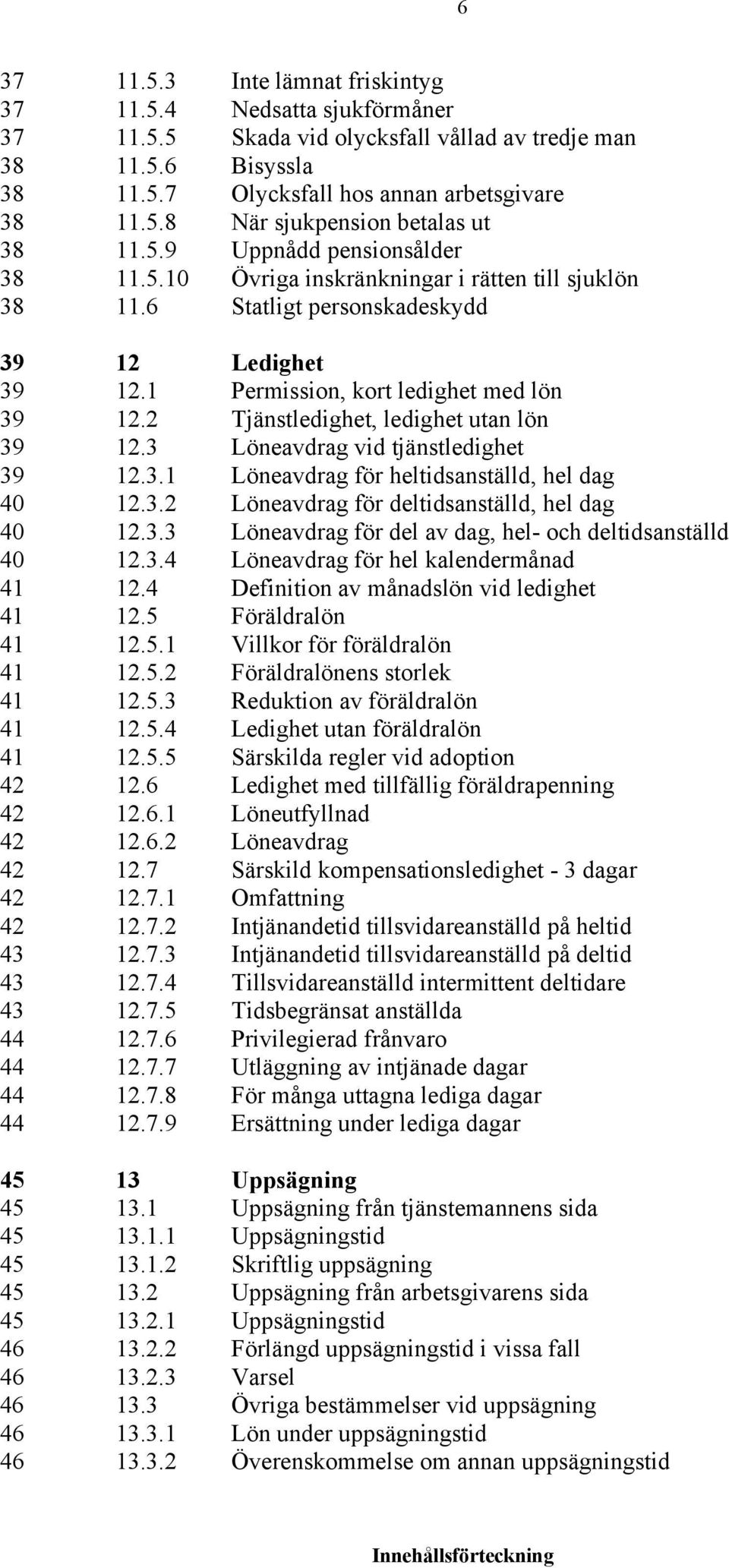 2 Tjänstledighet, ledighet utan lön 39 12.3 Löneavdrag vid tjänstledighet 39 12.3.1 Löneavdrag för heltidsanställd, hel dag 40 12.3.2 Löneavdrag för deltidsanställd, hel dag 40 12.3.3 Löneavdrag för del av dag, hel- och deltidsanställd 40 12.