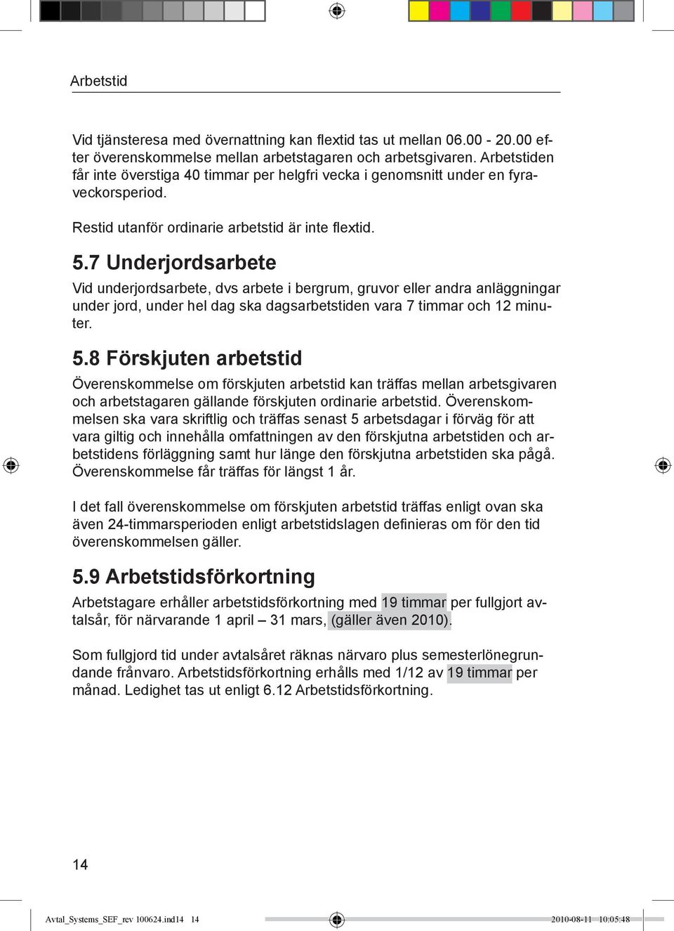 7 Underjordsarbete Vid underjordsarbete, dvs arbete i bergrum, gruvor eller andra anläggningar under jord, under hel dag ska dagsarbetstiden vara 7 timmar och 12 minuter. 5.