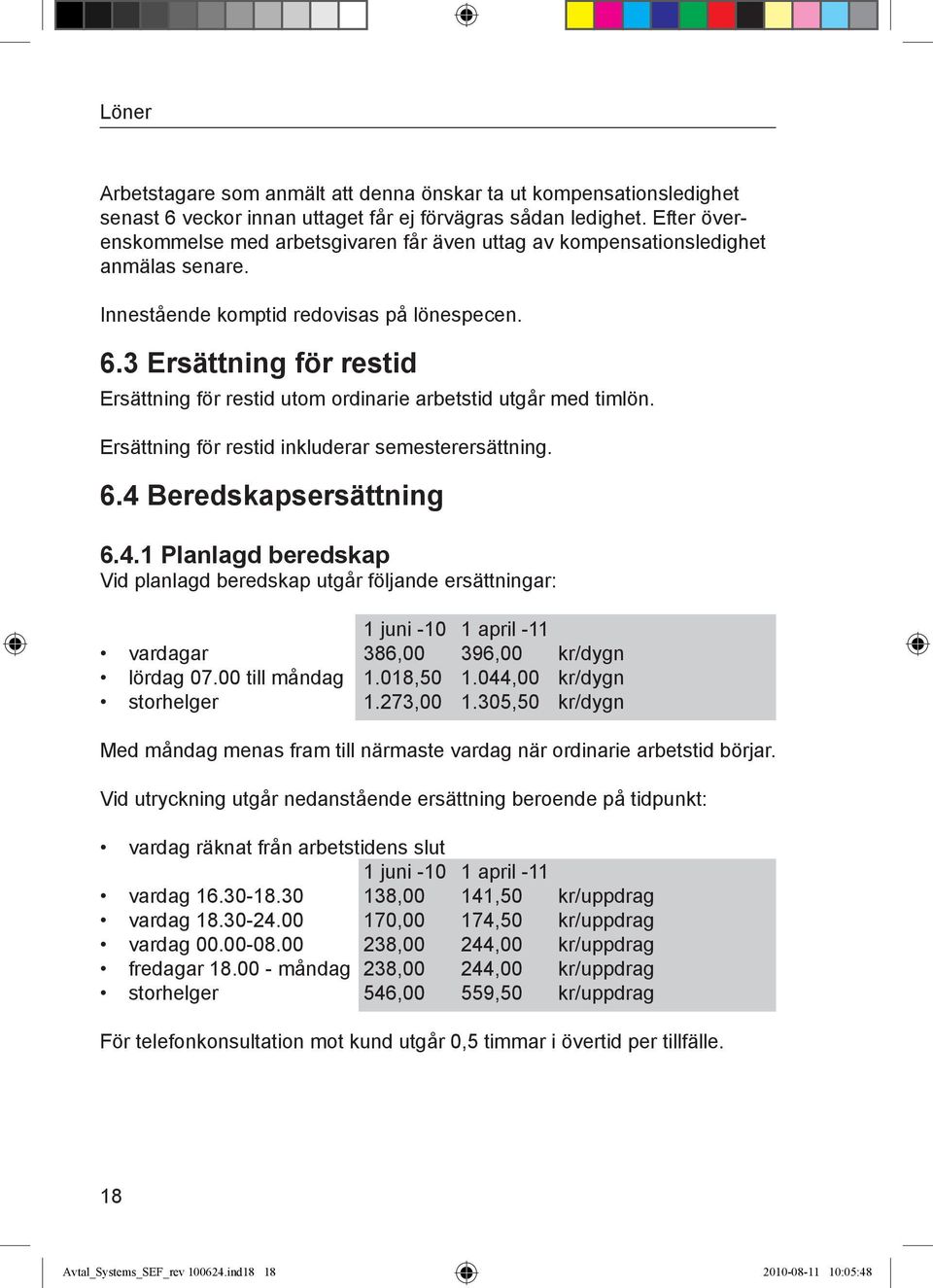 3 Ersättning för restid Ersättning för restid utom ordinarie arbetstid utgår med timlön. Ersättning för restid inkluderar semesterersättning. 6.4 