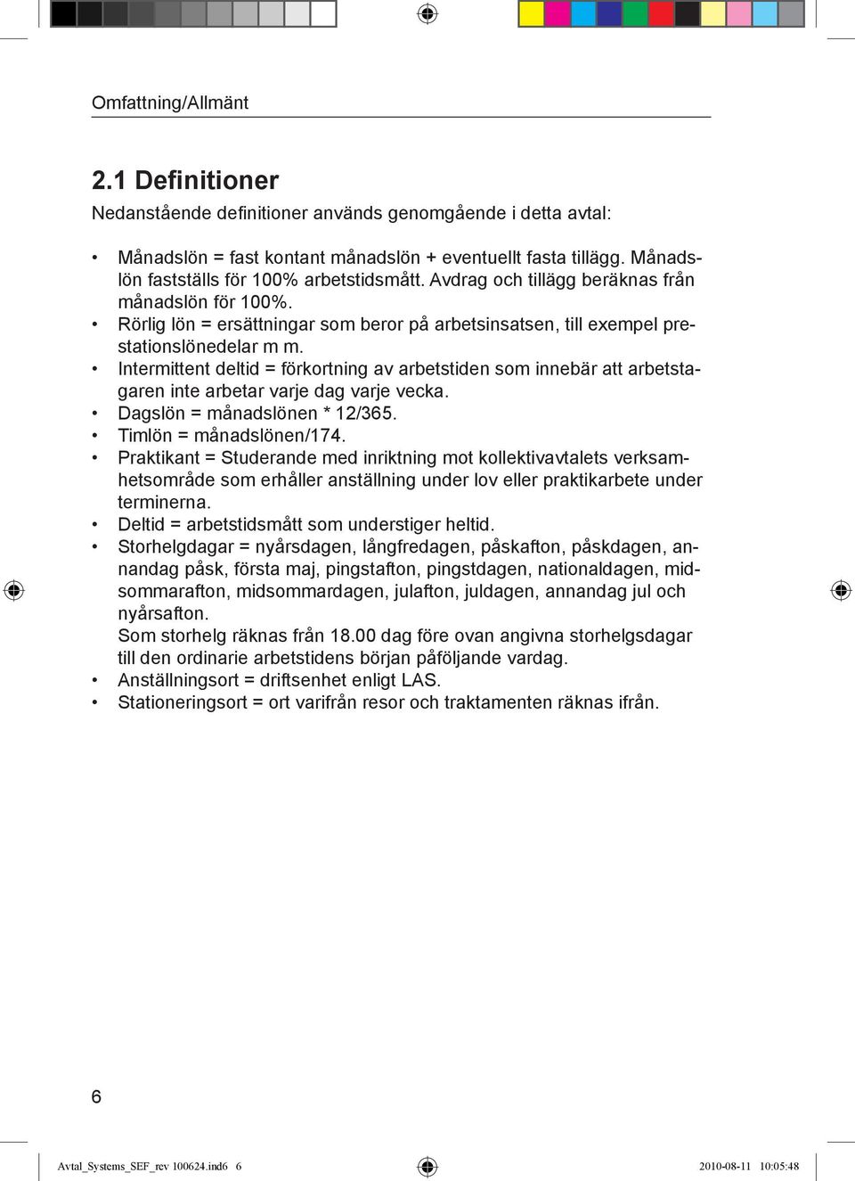 Intermittent deltid = förkortning av arbetstiden som innebär att arbetstagaren inte arbetar varje dag varje vecka. Dagslön = månadslönen * 12/365. Timlön = månadslönen/174.