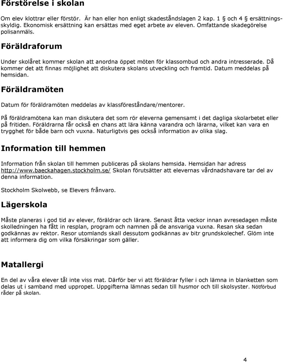 Då kommer det att finnas möjlighet att diskutera skolans utveckling och framtid. Datum meddelas på hemsidan. Föräldramöten Datum för föräldramöten meddelas av klassföreståndare/mentorer.