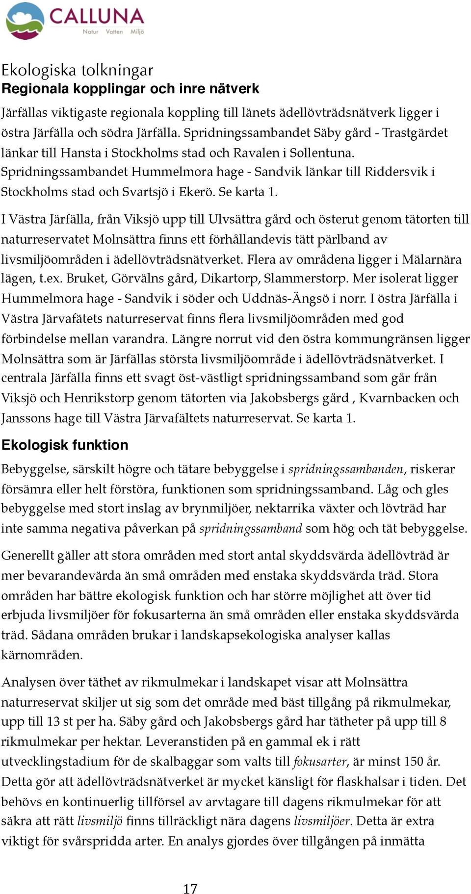 Spridningssambandet Hummelmora hage - Sandvik länkar till Riddersvik i Stockholms stad och Svartsjö i Ekerö. Se karta 1.