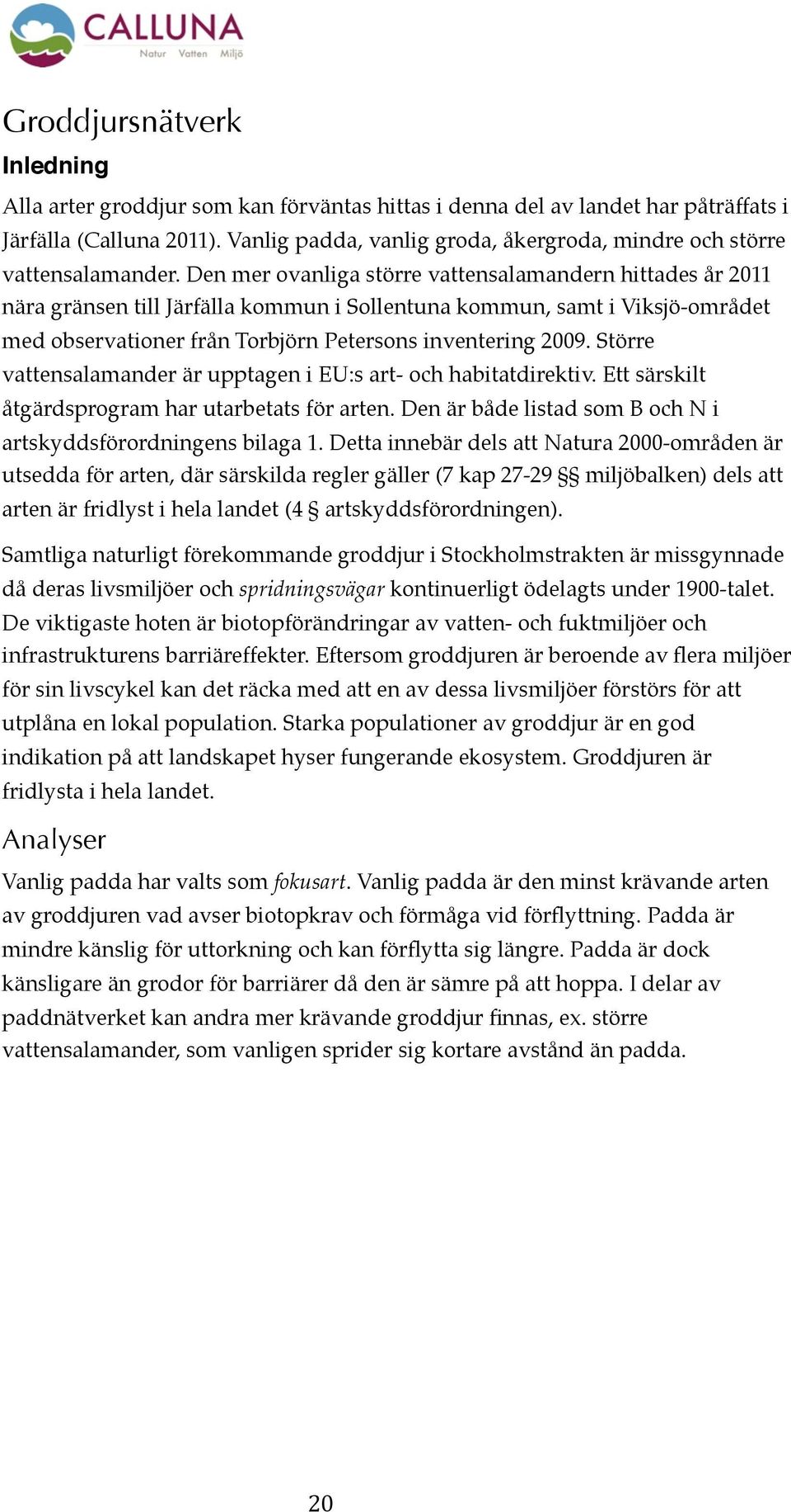 Den mer ovanliga större vattensalamandern hittades år 2011 nära gränsen till Järfälla kommun i Sollentuna kommun, samt i Viksjö-området med observationer från Torbjörn Petersons inventering 2009.