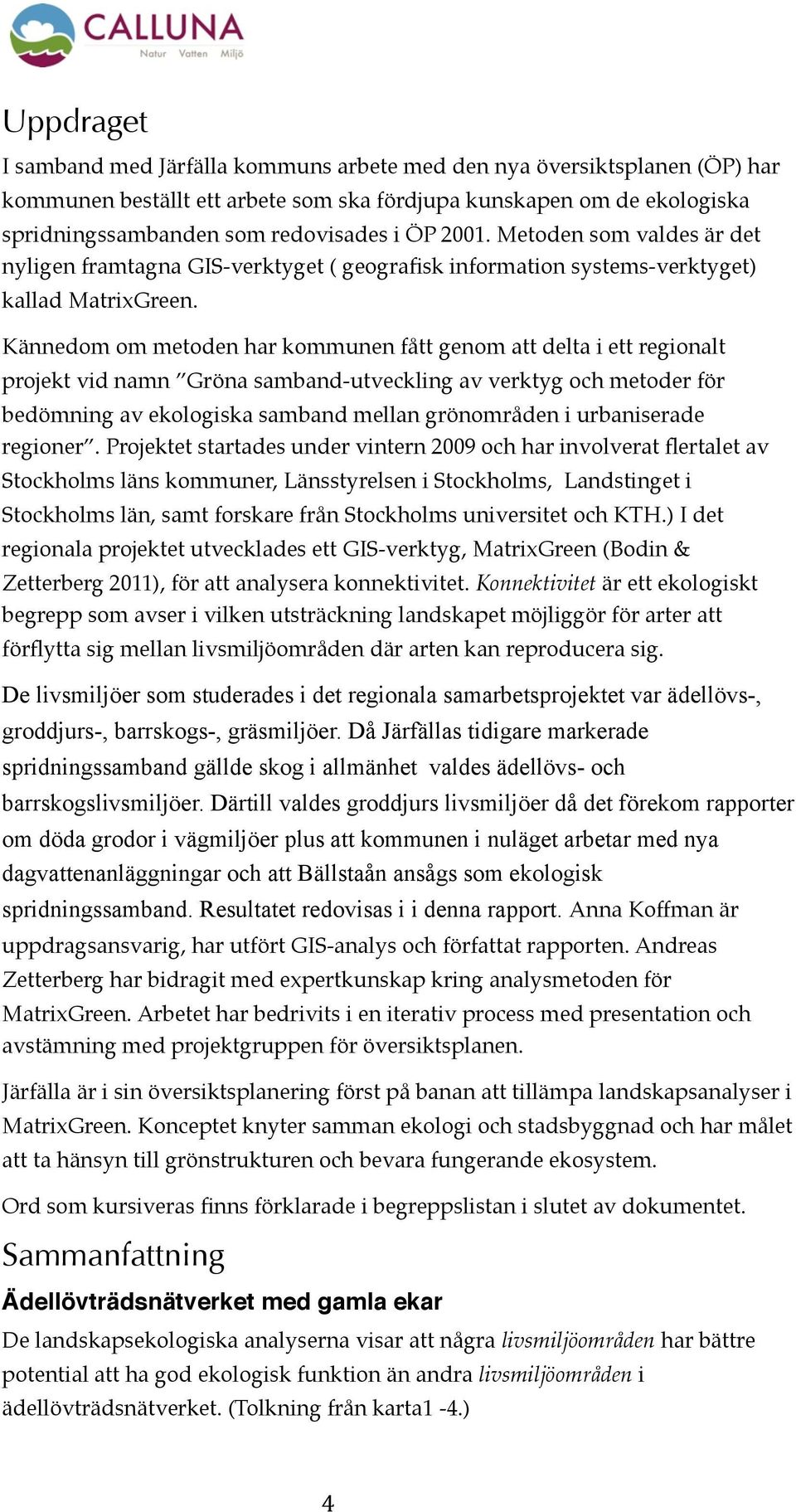 Kännedom om metoden har kommunen fått genom att delta i ett regionalt projekt vid namn Gröna samband-utveckling av verktyg och metoder för bedömning av ekologiska samband mellan grönområden i